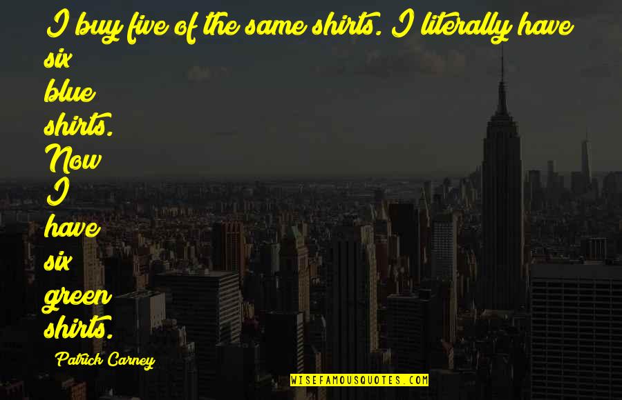 Patrick Carney Quotes By Patrick Carney: I buy five of the same shirts. I Patrick Carney Quotes By Patrick Carney: I buy five of the same shirts. I