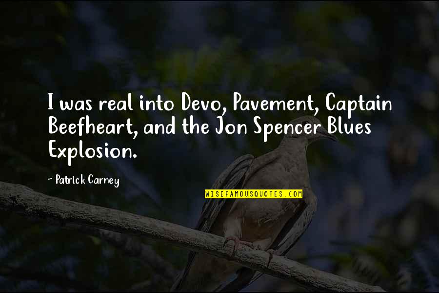 Patrick Carney Quotes By Patrick Carney: I was real into Devo, Pavement, Captain Beefheart, Patrick Carney Quotes By Patrick Carney: I was real into Devo, Pavement, Captain Beefheart,