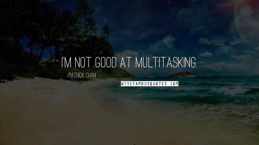 Patrick Chan quotes: I'm not good at multitasking.