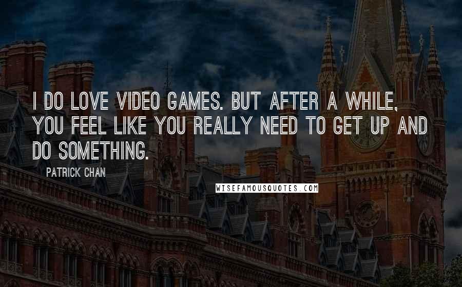 Patrick Chan quotes: I do love video games. But after a while, you feel like you really need to get up and do something.