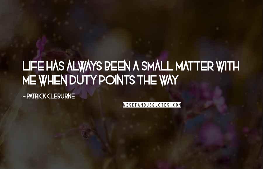 Patrick Cleburne quotes: Life has always been a small matter with me when duty points the way