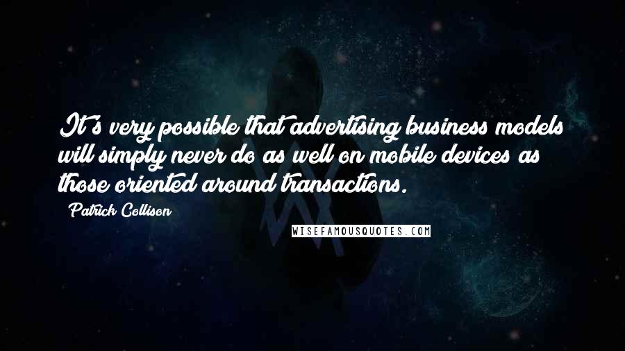 Patrick Collison quotes: It's very possible that advertising business models will simply never do as well on mobile devices as those oriented around transactions.