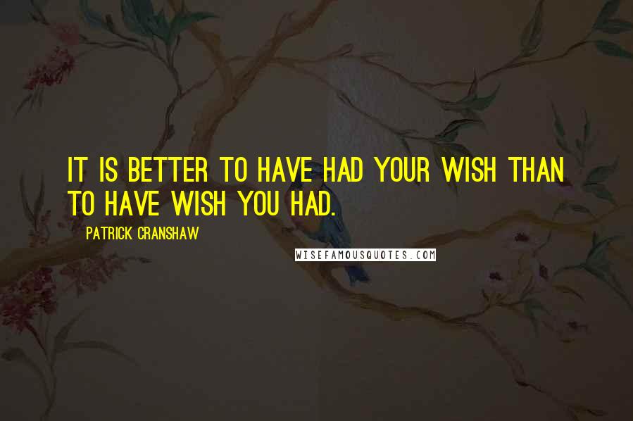 Patrick Cranshaw quotes: It is better to have had your wish than to have wish you had.