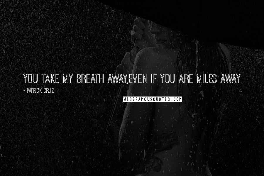 Patrick Cruz quotes: You take my breath away,Even if you are miles away