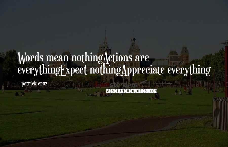 Patrick Cruz quotes: Words mean nothingActions are everythingExpect nothingAppreciate everything