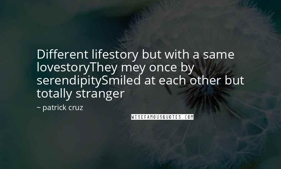 Patrick Cruz quotes: Different lifestory but with a same lovestoryThey mey once by serendipitySmiled at each other but totally stranger