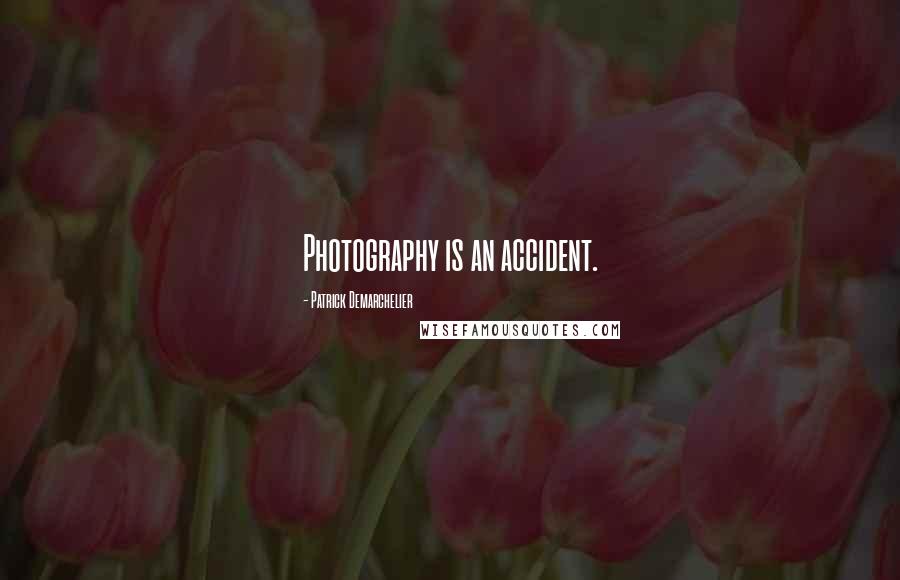 Patrick Demarchelier quotes: Photography is an accident.