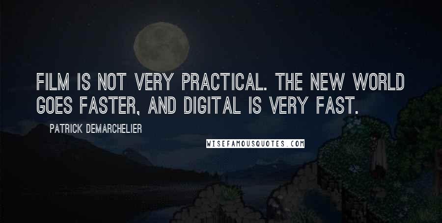 Patrick Demarchelier quotes: Film is not very practical. The new world goes faster, and digital is very fast.
