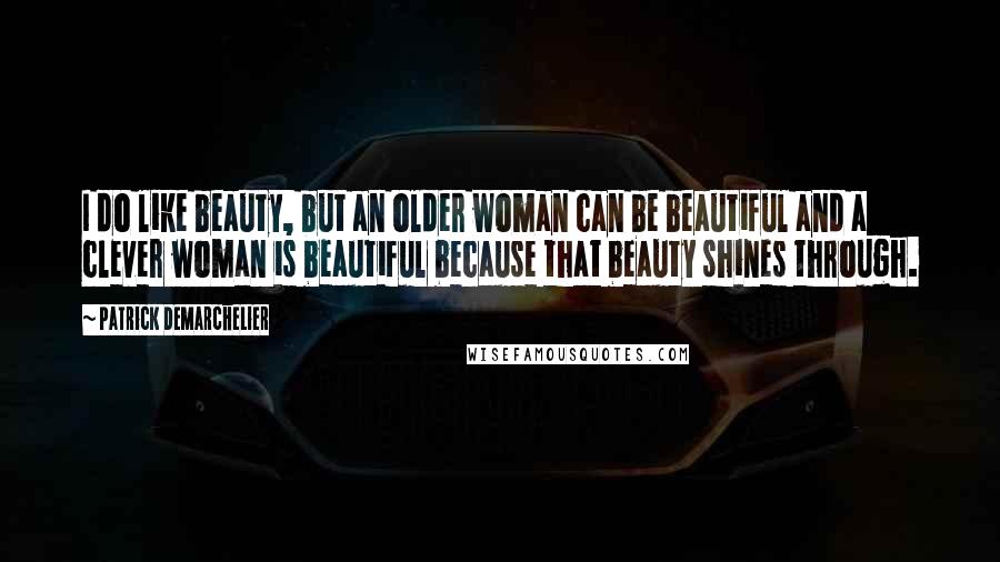 Patrick Demarchelier quotes: I do like beauty, but an older woman can be beautiful and a clever woman is beautiful because that beauty shines through.