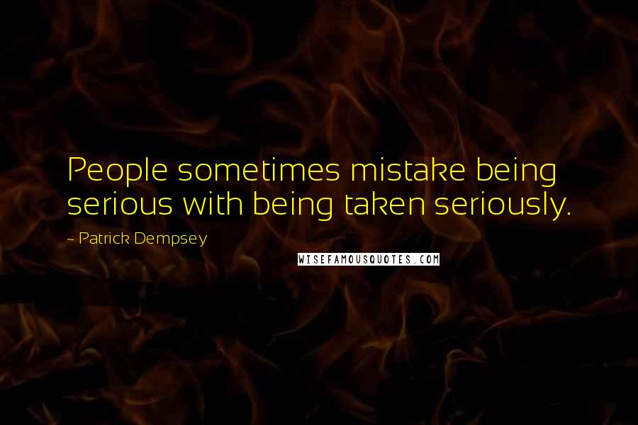 Patrick Dempsey quotes: People sometimes mistake being serious with being taken seriously.