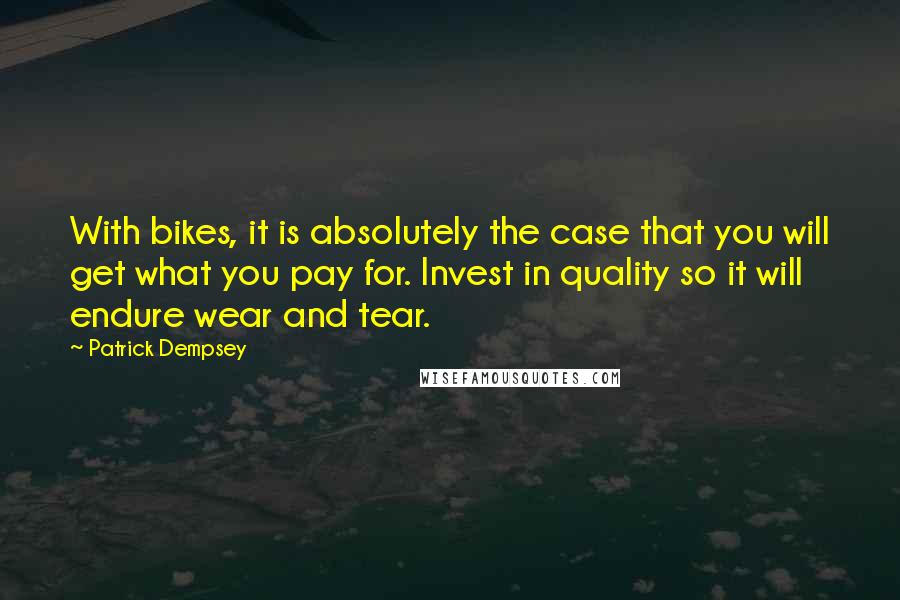 Patrick Dempsey quotes: With bikes, it is absolutely the case that you will get what you pay for. Invest in quality so it will endure wear and tear.