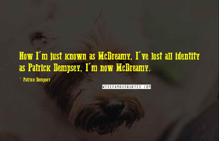 Patrick Dempsey quotes: Now I'm just known as McDreamy, I've lost all identity as Patrick Dempsey, I'm now McDreamy.