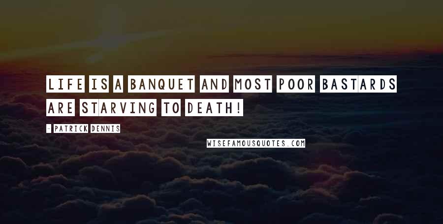 Patrick Dennis quotes: Life is a banquet and most poor bastards are starving to death!