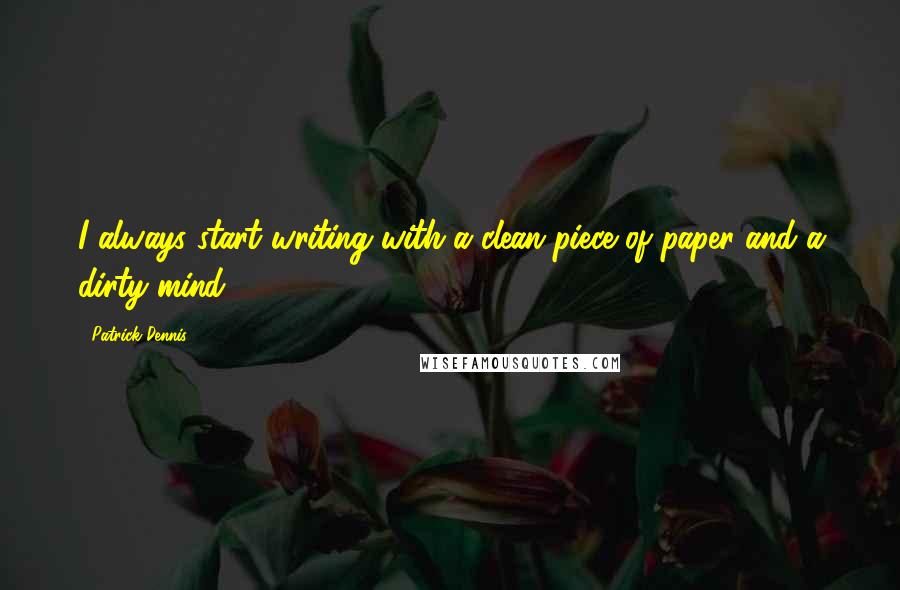 Patrick Dennis quotes: I always start writing with a clean piece of paper and a dirty mind.