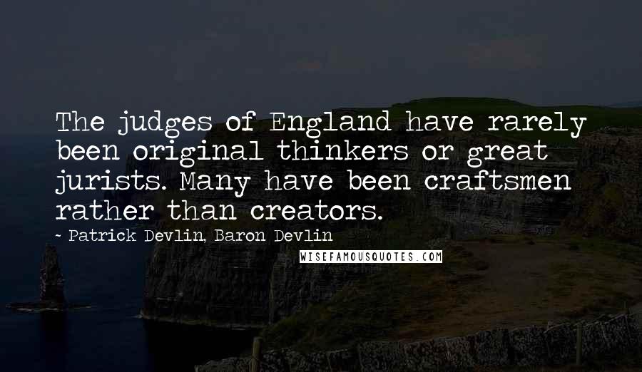 Patrick Devlin, Baron Devlin quotes: The judges of England have rarely been original thinkers or great jurists. Many have been craftsmen rather than creators.