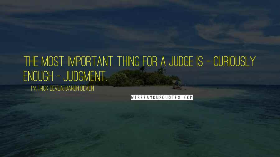 Patrick Devlin, Baron Devlin quotes: The most important thing for a judge is - curiously enough - judgment.