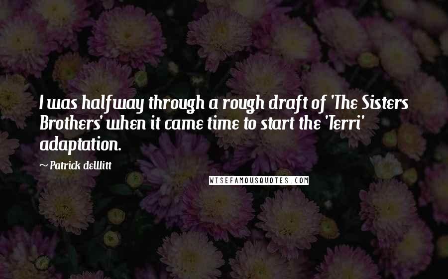 Patrick DeWitt quotes: I was halfway through a rough draft of 'The Sisters Brothers' when it came time to start the 'Terri' adaptation.