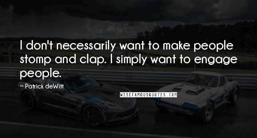 Patrick DeWitt quotes: I don't necessarily want to make people stomp and clap. I simply want to engage people.