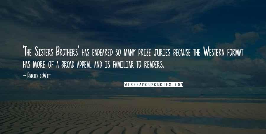 Patrick DeWitt quotes: 'The Sisters Brothers' has endeared so many prize juries because the Western format has more of a broad appeal and is familiar to readers. Patrick DeWitt quotes: 'The Sisters Brothers' has endeared so many prize juries because the Western format has more of a broad appeal and is familiar to readers.