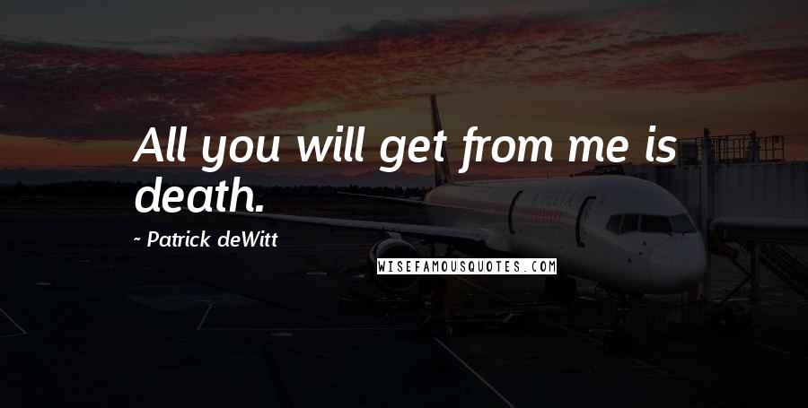 Patrick DeWitt quotes: All you will get from me is death.