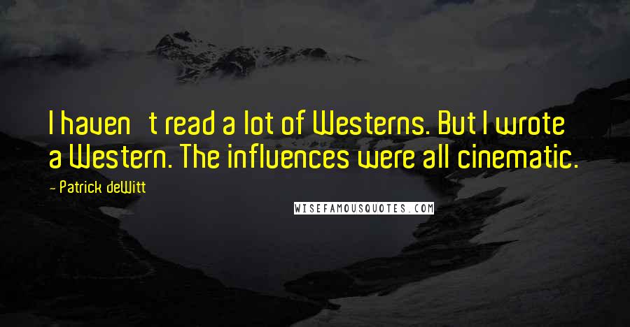 Patrick DeWitt quotes: I haven't read a lot of Westerns. But I wrote a Western. The influences were all cinematic.