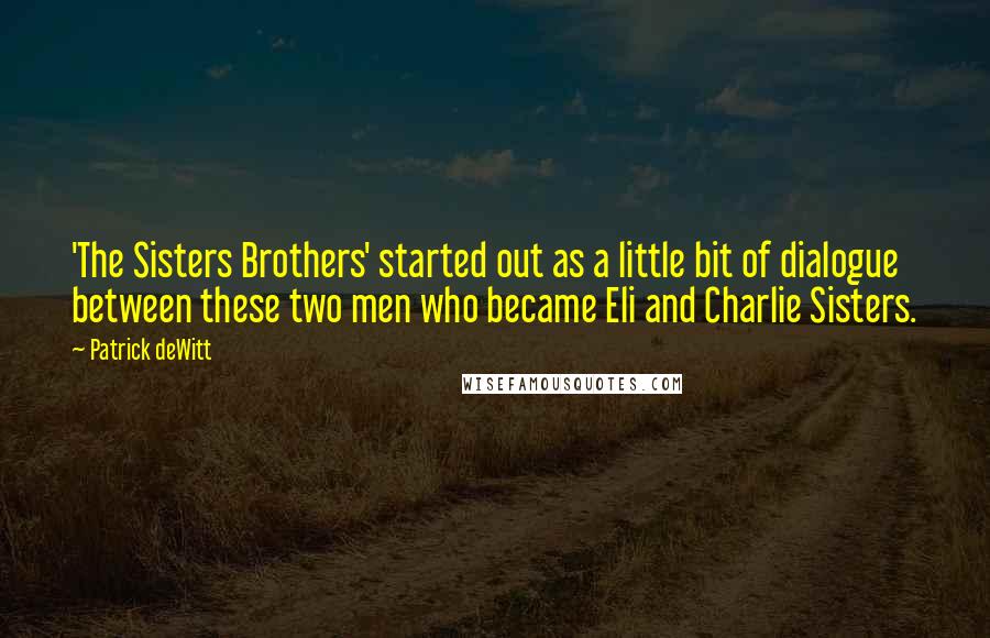 Patrick DeWitt quotes: 'The Sisters Brothers' started out as a little bit of dialogue between these two men who became Eli and Charlie Sisters.