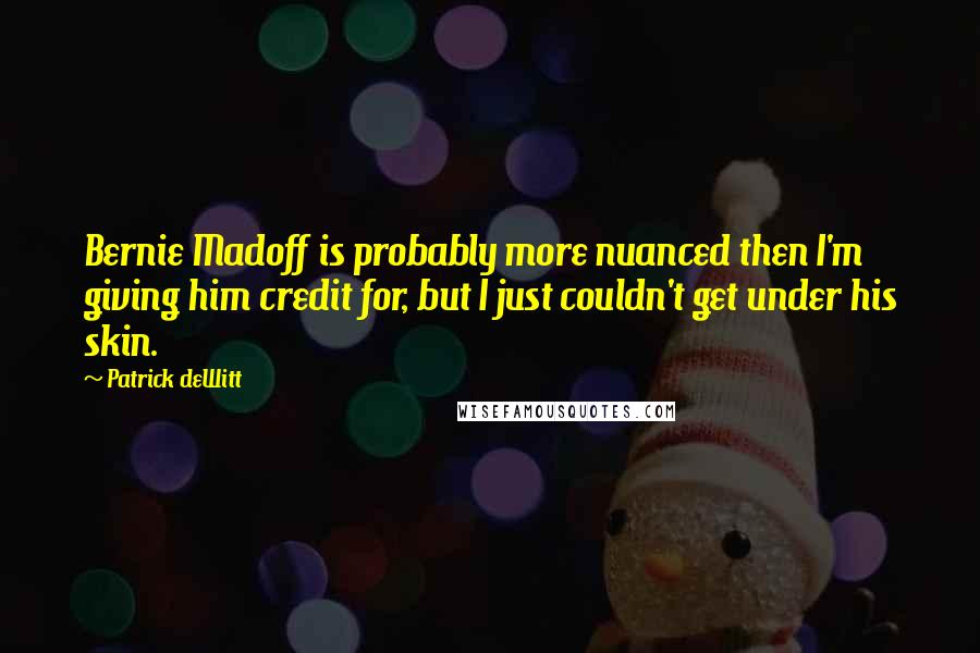 Patrick DeWitt quotes: Bernie Madoff is probably more nuanced then I'm giving him credit for, but I just couldn't get under his skin.