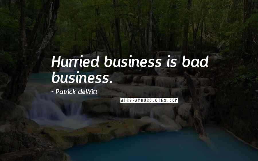 Patrick DeWitt quotes: Hurried business is bad business.