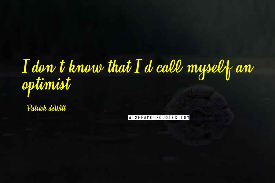 Patrick DeWitt quotes: I don't know that I'd call myself an optimist. Patrick DeWitt quotes: I don't know that I'd call myself an optimist.