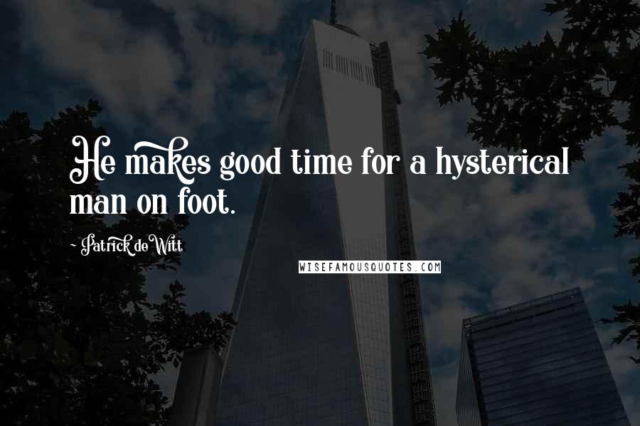 Patrick DeWitt quotes: He makes good time for a hysterical man on foot. Patrick DeWitt quotes: He makes good time for a hysterical man on foot.