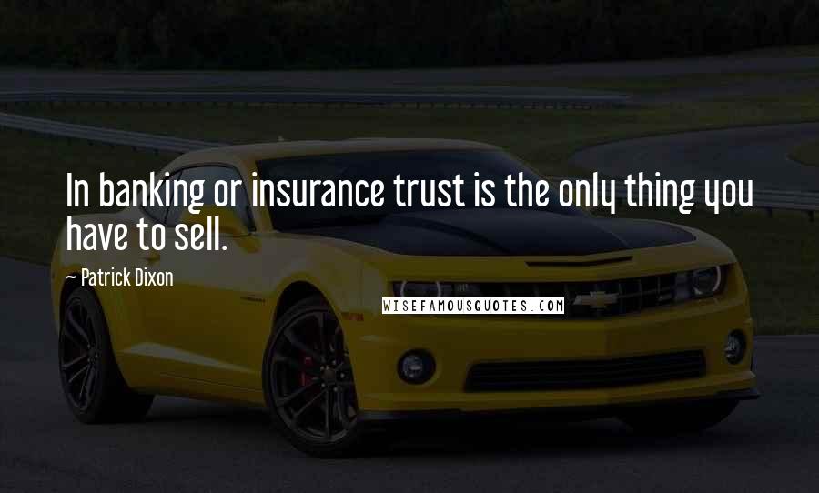 Patrick Dixon quotes: In banking or insurance trust is the only thing you have to sell.