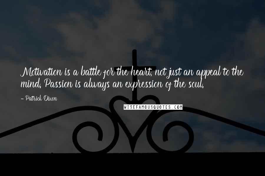 Patrick Dixon quotes: Motivation is a battle for the heart, not just an appeal to the mind. Passion is always an expression of the soul.