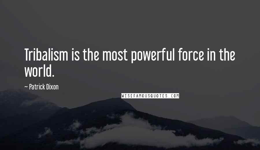 Patrick Dixon quotes: Tribalism is the most powerful force in the world.