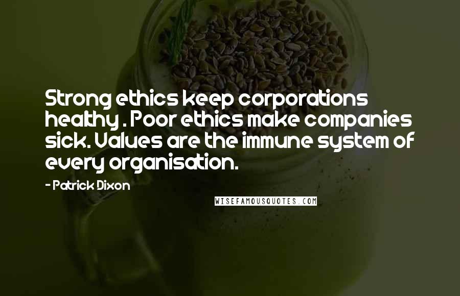 Patrick Dixon quotes: Strong ethics keep corporations healthy . Poor ethics make companies sick. Values are the immune system of every organisation.