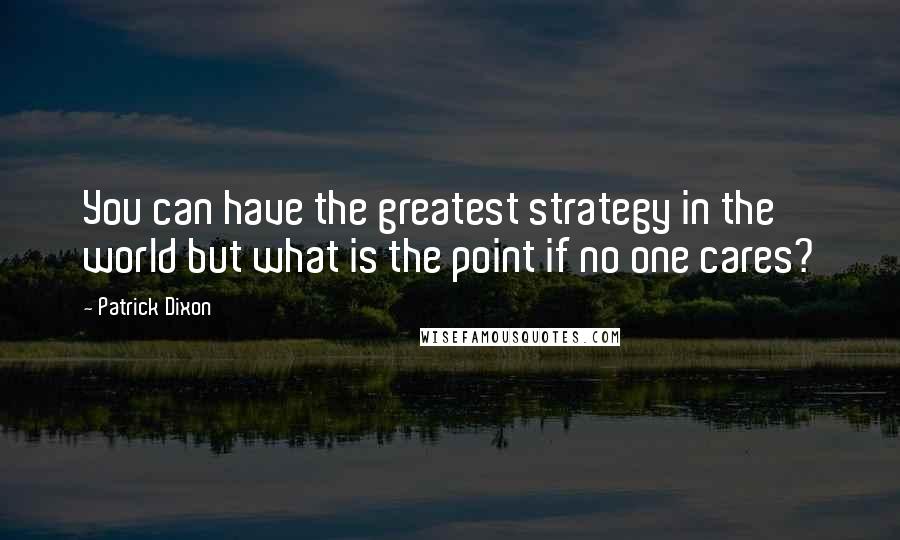 Patrick Dixon quotes: You can have the greatest strategy in the world but what is the point if no one cares?