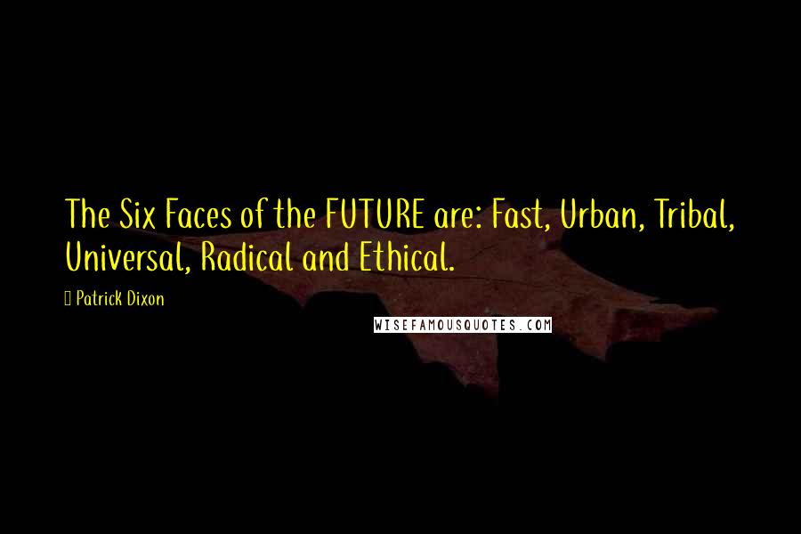Patrick Dixon quotes: The Six Faces of the FUTURE are: Fast, Urban, Tribal, Universal, Radical and Ethical.