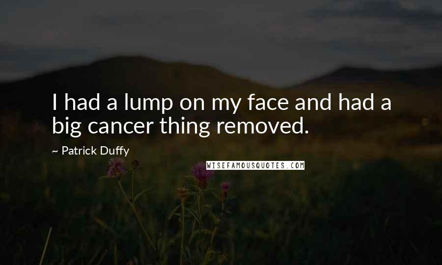 Patrick Duffy quotes: I had a lump on my face and had a big cancer thing removed.