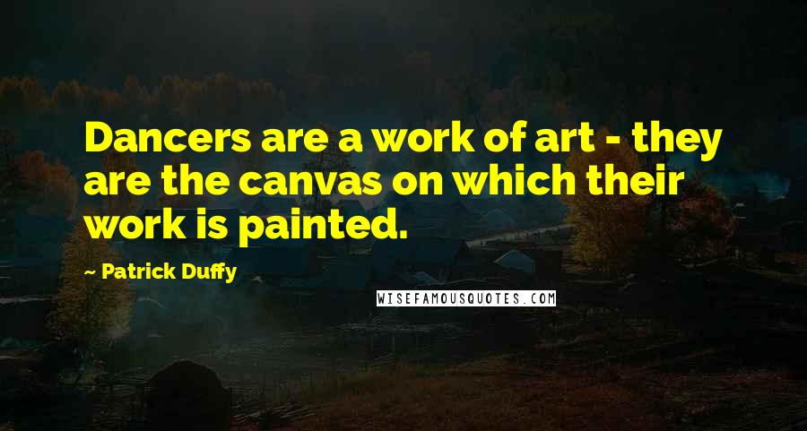 Patrick Duffy quotes: Dancers are a work of art - they are the canvas on which their work is painted.
