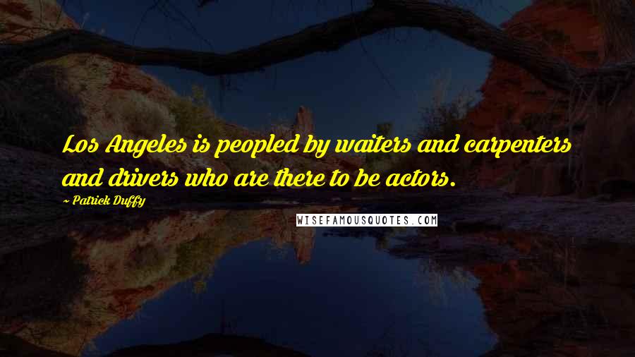 Patrick Duffy quotes: Los Angeles is peopled by waiters and carpenters and drivers who are there to be actors.