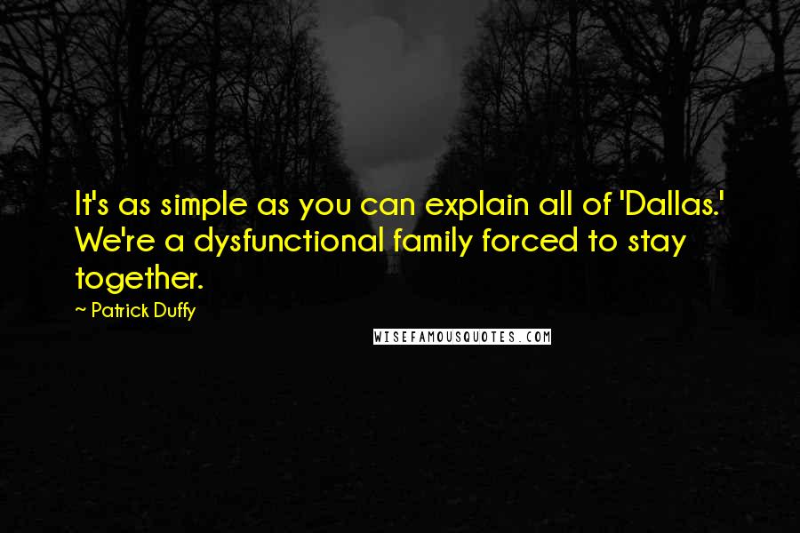 Patrick Duffy quotes: It's as simple as you can explain all of 'Dallas.' We're a dysfunctional family forced to stay together.