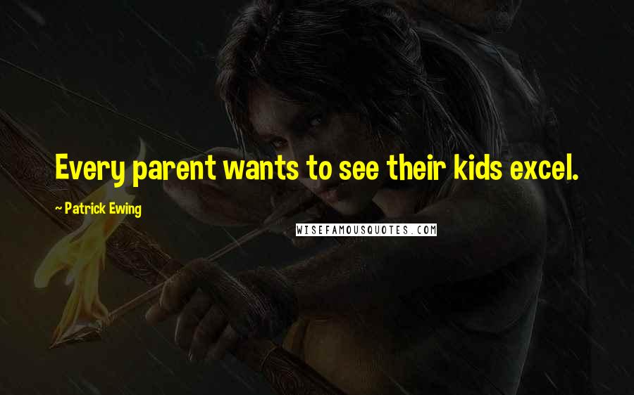 Patrick Ewing quotes: Every parent wants to see their kids excel.