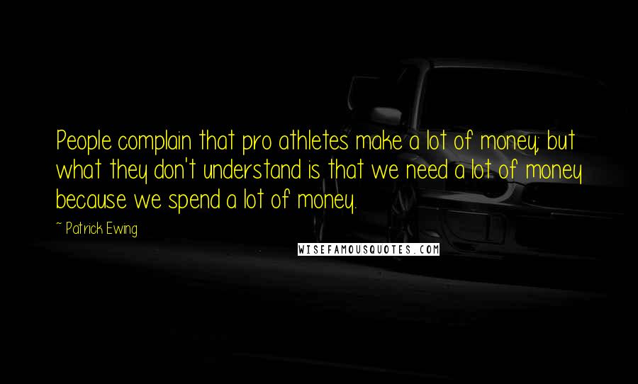 Patrick Ewing quotes: People complain that pro athletes make a lot of money; but what they don't understand is that we need a lot of money because we spend a lot of money. Patrick Ewing quotes: People complain that pro athletes make a lot of money; but what they don't understand is that we need a lot of money because we spend a lot of money.