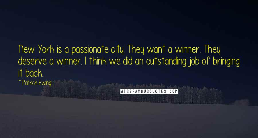 Patrick Ewing quotes: New York is a passionate city. They want a winner. They deserve a winner. I think we did an outstanding job of bringing it back.