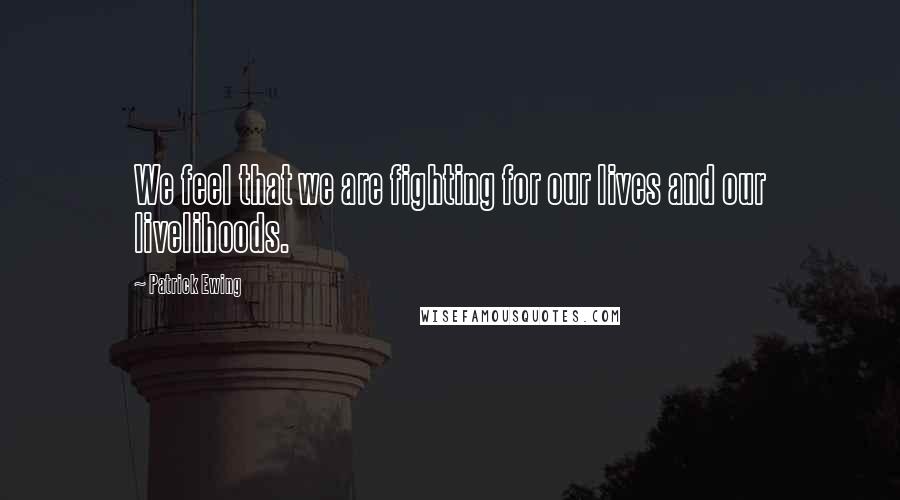 Patrick Ewing quotes: We feel that we are fighting for our lives and our livelihoods.