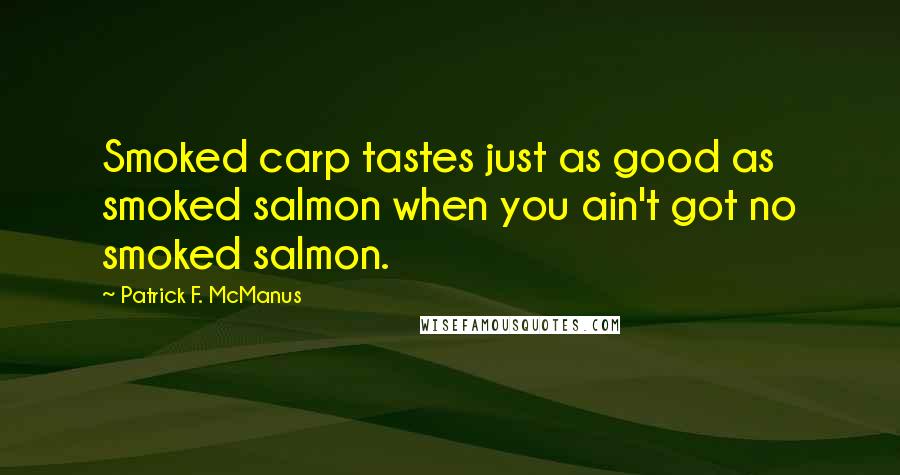 Patrick F. McManus quotes: Smoked carp tastes just as good as smoked salmon when you ain't got no smoked salmon.