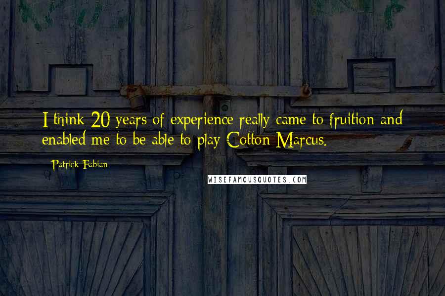 Patrick Fabian quotes: I think 20 years of experience really came to fruition and enabled me to be able to play Cotton Marcus. Patrick Fabian quotes: I think 20 years of experience really came to fruition and enabled me to be able to play Cotton Marcus.