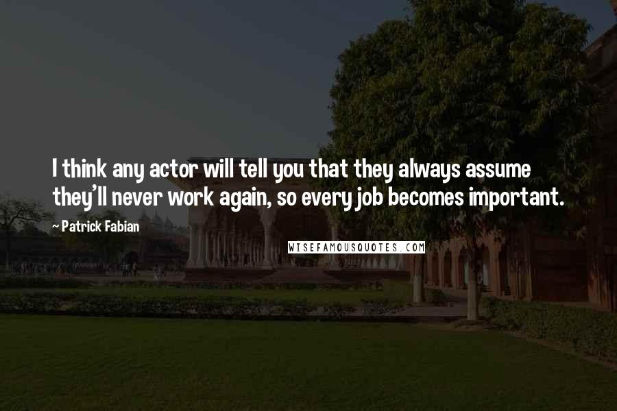 Patrick Fabian quotes: I think any actor will tell you that they always assume they'll never work again, so every job becomes important. Patrick Fabian quotes: I think any actor will tell you that they always assume they'll never work again, so every job becomes important.