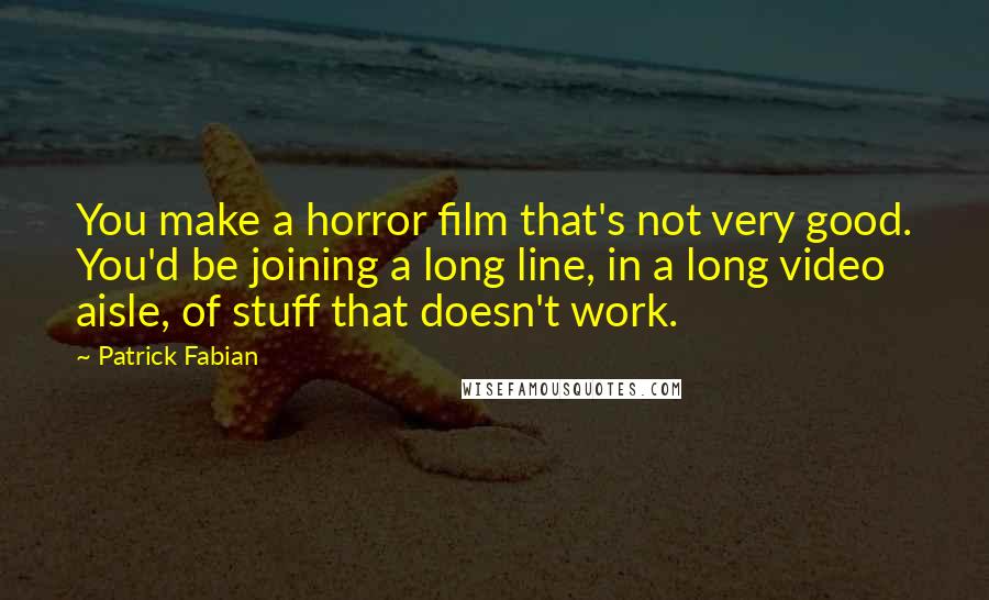 Patrick Fabian quotes: You make a horror film that's not very good. You'd be joining a long line, in a long video aisle, of stuff that doesn't work.