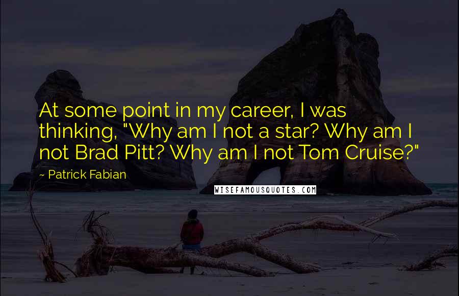 Patrick Fabian quotes: At some point in my career, I was thinking, "Why am I not a star? Why am I not Brad Pitt? Why am I not Tom Cruise?" Patrick Fabian quotes: At some point in my career, I was thinking, "Why am I not a star? Why am I not Brad Pitt? Why am I not Tom Cruise?"