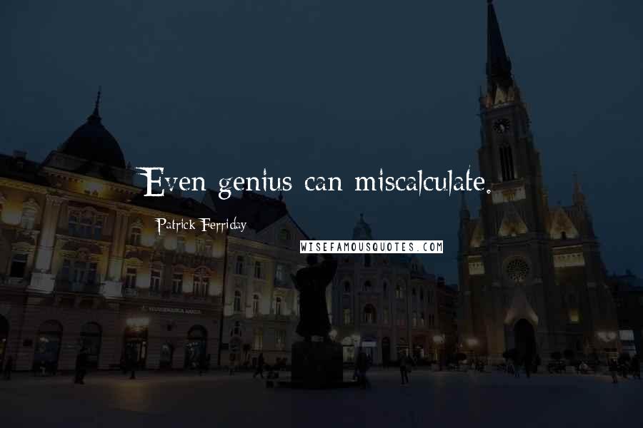 Patrick Ferriday quotes: Even genius can miscalculate.